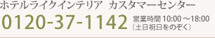 ホテルライクインテリア　カスタマーセンター　03-6434-5688 営業時間10:00～18:00（土日祝日をのぞく）