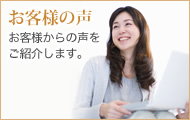 お客様の声 - お客様からの声をご紹介します。