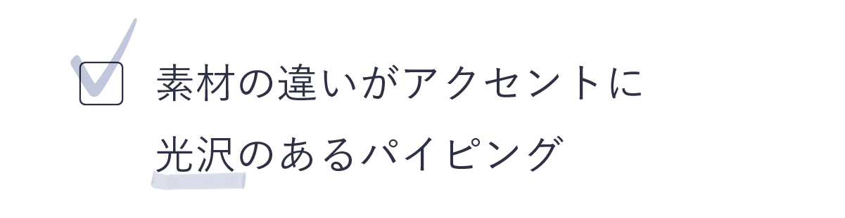 素材の違いがアクセントに光沢のあるパイピング