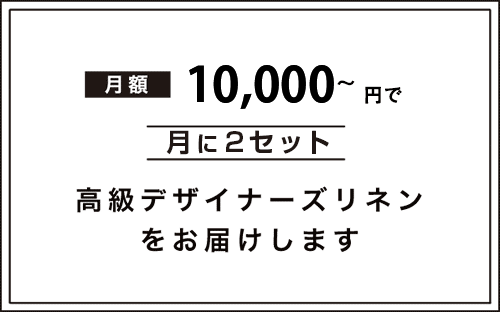 月額10,000円で2セット高級デザイナーズリネンをお届けします。